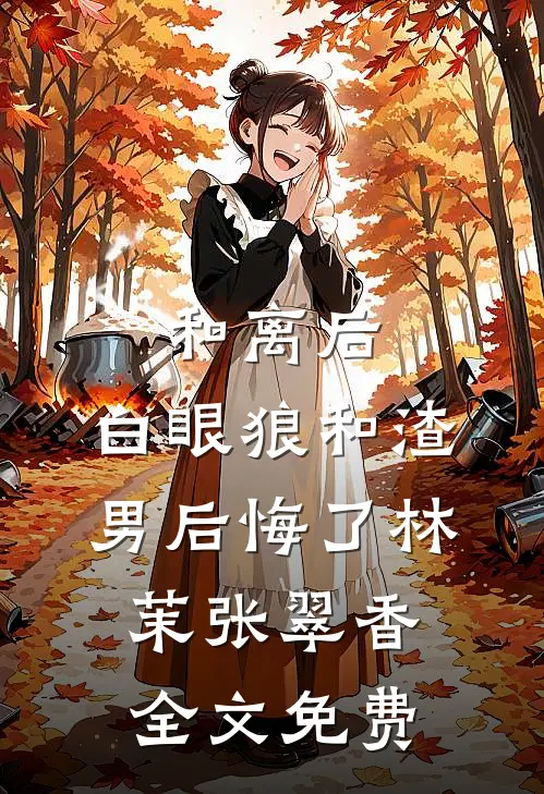 和离后，白眼狼和渣男后悔了林茉张翠香全文免费