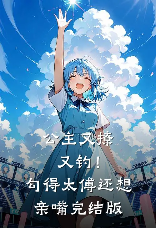 公主又撩又钓！勾得太傅还想亲嘴完结版