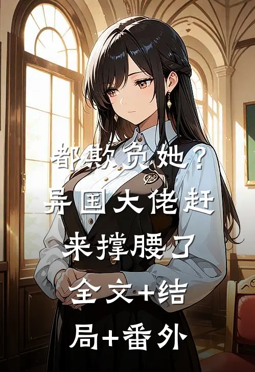 都欺负她？异国大佬赶来撑腰了:全文+结局+番外