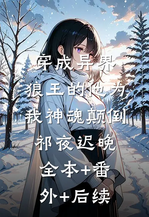 穿成异界，狼王的他为我神魂颠倒祁夜迟晚:全本+番外+后续