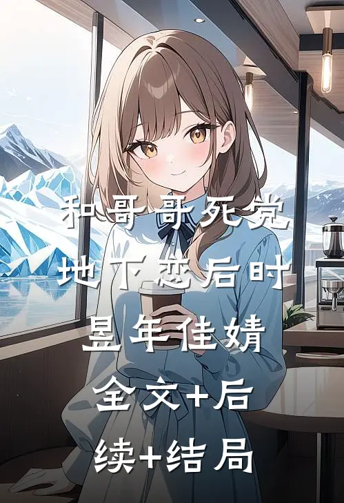和哥哥死党地下恋后时昱年佳婧:全文+后续+结局