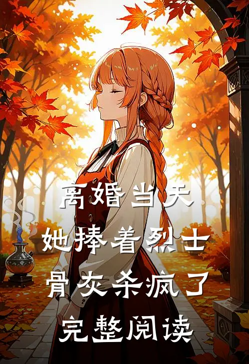 离婚当天，她捧着烈士骨灰杀疯了完整阅读