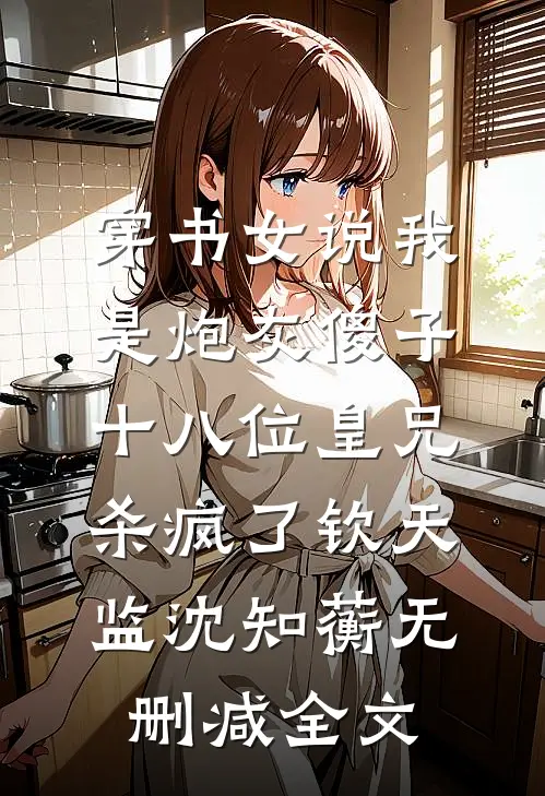 穿书女说我是炮灰傻子，十八位皇兄杀疯了钦天监沈知蘅无删减全文