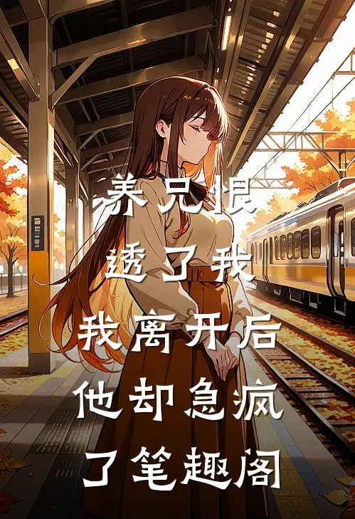 养兄恨透了我，我离开后他却急疯了笔趣阁
