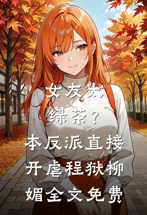 女友太绿茶？本反派直接开虐程狱柳媚全文免费