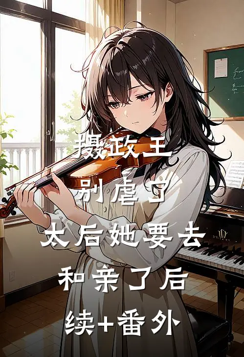 摄政王别虐了，太后她要去和亲了后续+番外