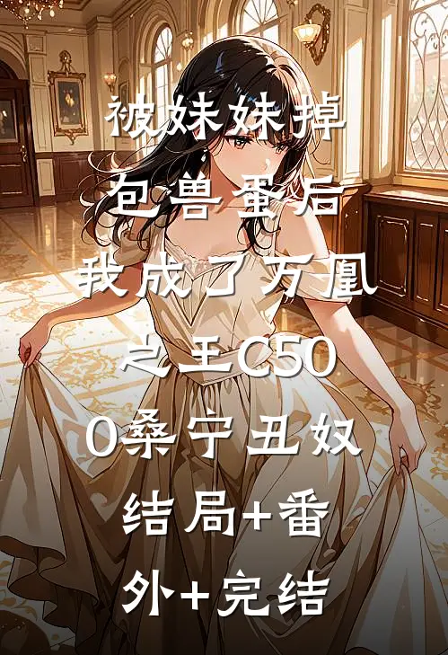 被妹妹掉包兽蛋后，我成了万凰之王C500桑宁丑奴:结局+番外+完结