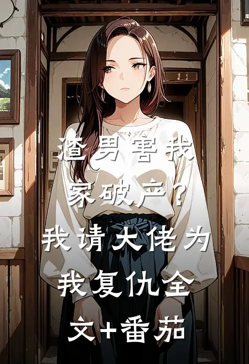 渣男害我家破产？我请大佬为我复仇全文+番茄