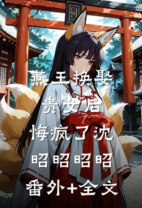 燕王换娶贵女后，悔疯了沈昭昭昭昭:(番外)+(全文)
