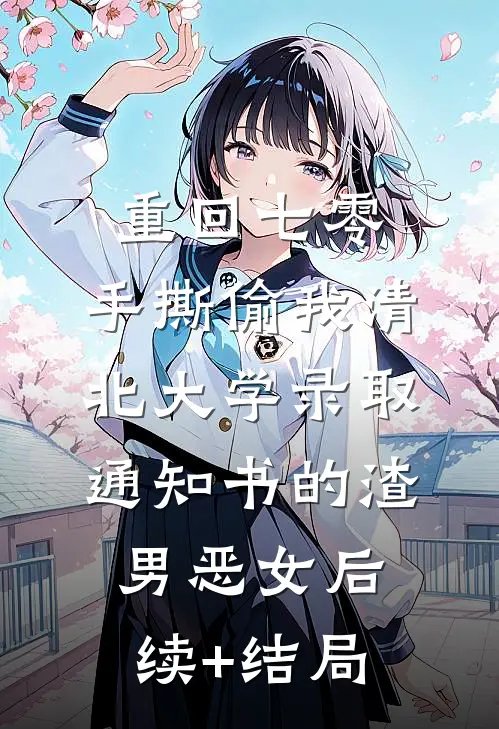 重回七零，手撕偷我清北大学录取通知书的渣男恶女后续+结局