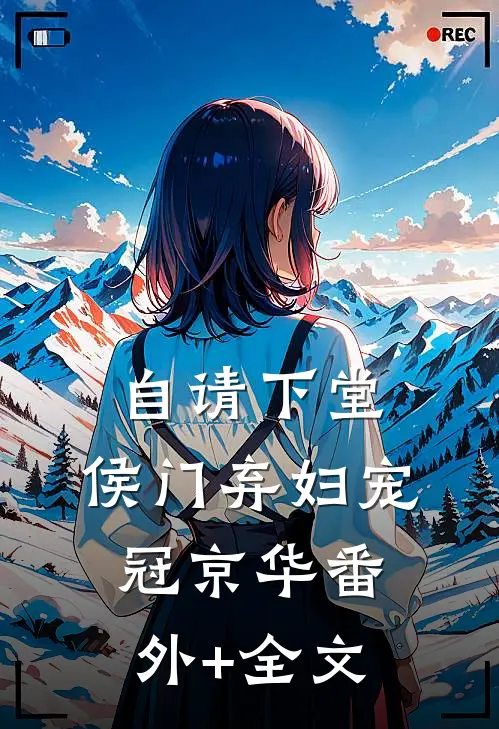 自请下堂，侯门弃妇宠冠京华(番外)+(全文)