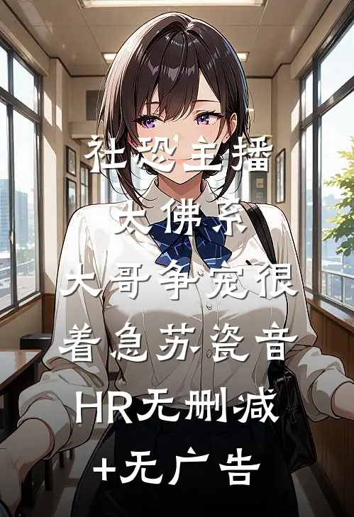 社恐主播太佛系，大哥争宠很着急苏瓷音HR无删减+无广告