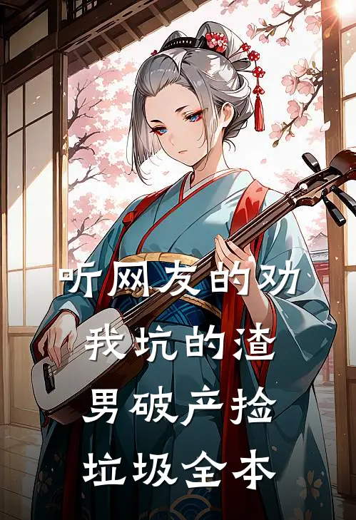 听网友的劝，我坑的渣男破产捡垃圾全本