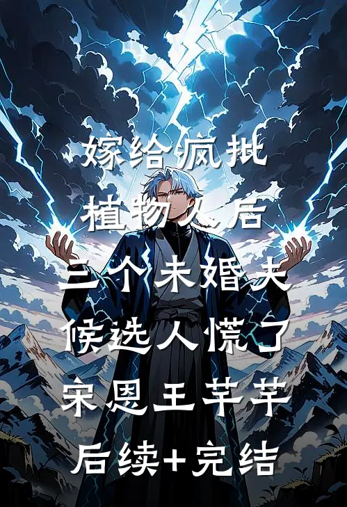 嫁给疯批植物人后，三个未婚夫候选人慌了宋恩王芊芊后续+完结
