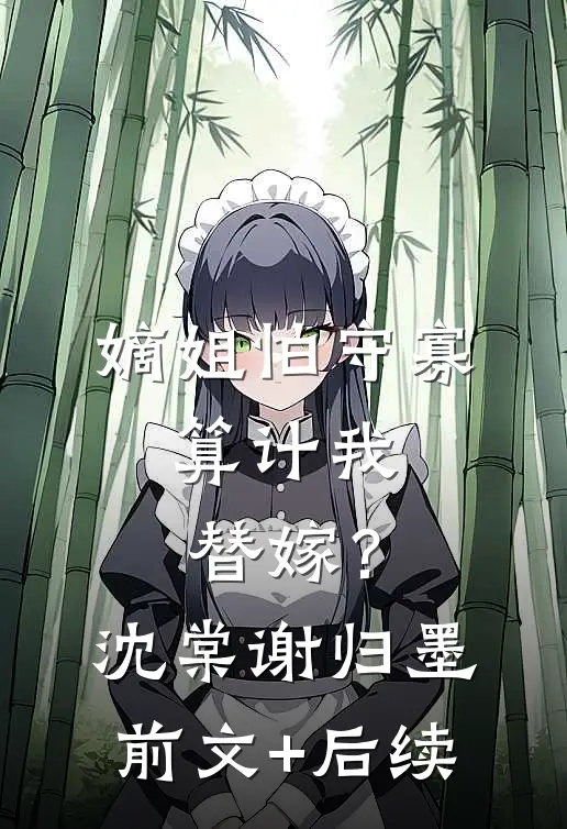 嫡姐怕守寡，算计我替嫁？沈棠谢归墨前文+后续
