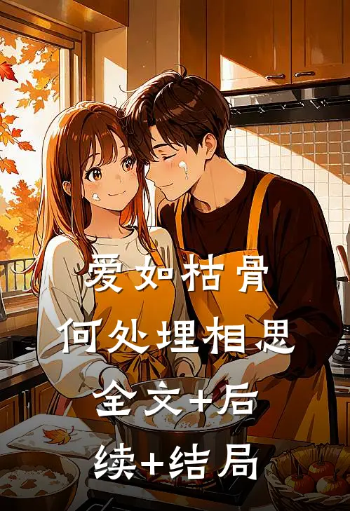 爱如枯骨，何处埋相思:全文+后续+结局
