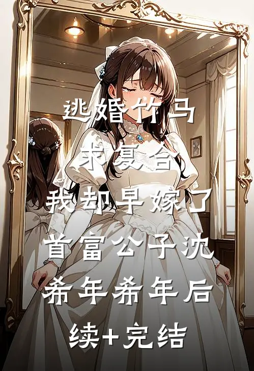 逃婚竹马求复合，我却早嫁了首富公子沈希年希年后续+完结