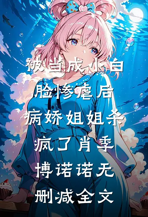 被当成小白脸惨虐后，病娇姐姐杀疯了肖季博诺诺无删减全文