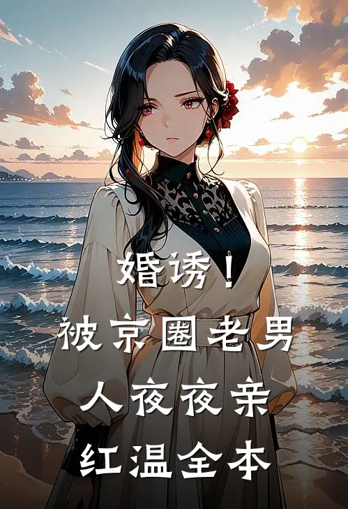 婚诱！被京圈老男人夜夜亲红温全本