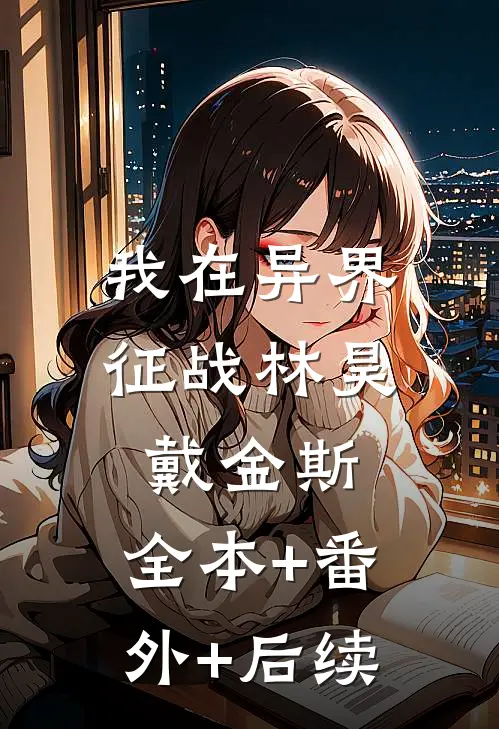 我在异界征战林昊戴金斯:全本+番外+后续