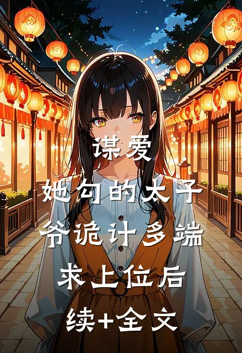谋爱：她勾的太子爷诡计多端求上位后续+全文