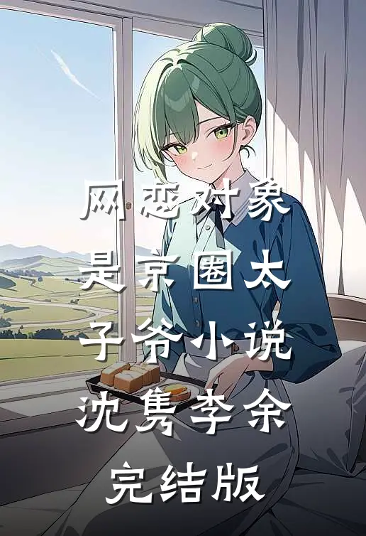 网恋对象是京圈太子爷小说沈隽李余完结版