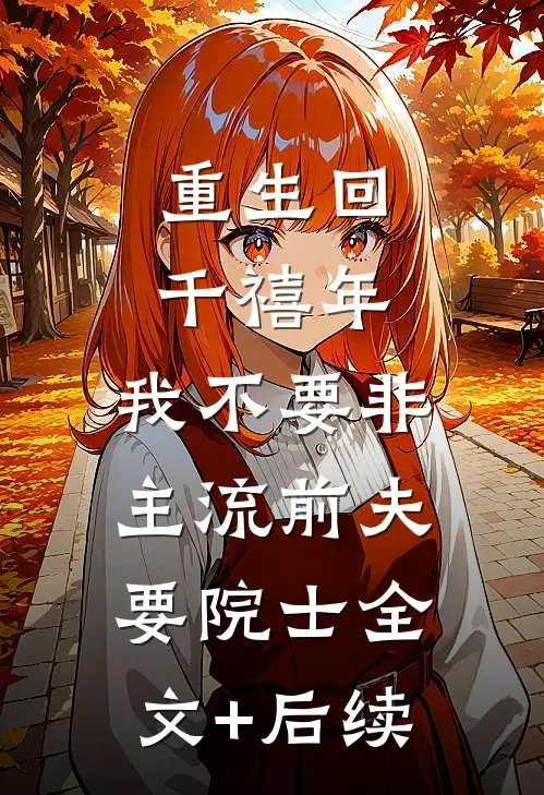 重生回千禧年，我不要非主流前夫要院士全文+后续
