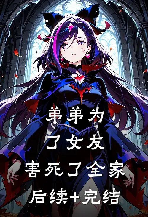 弟弟为了女友，害死了全家后续+完结