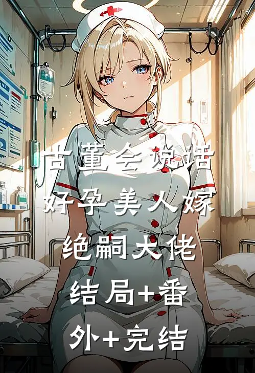 古董会说话，好孕美人嫁绝嗣大佬结局+番外+完结