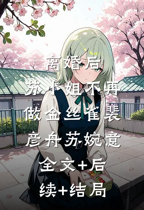 离婚后，苏小姐不再做金丝雀裴彦舟苏婉意全文+后续+结局