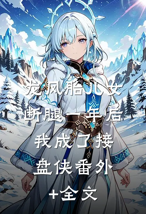 龙凤胎儿女断腿一年后，我成了接盘侠(番外)+(全文)