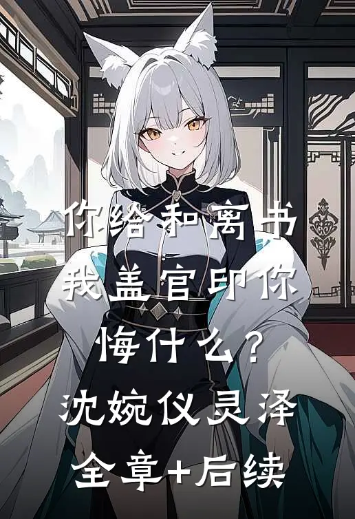 你给和离书，我盖官印你悔什么？沈婉仪灵泽全章+后续