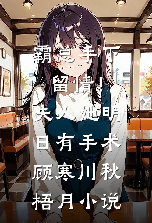 霸总手下留情！夫人她明日有手术顾寒川秋梧月小说