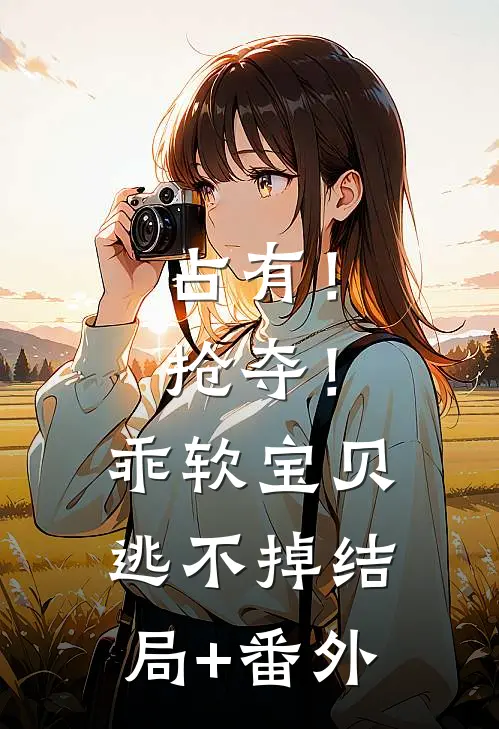 占有！抢夺！乖软宝贝逃不掉:结局+番外