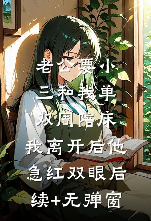 老公要小三和我单双周陪床，我离开后他急红双眼后续+无弹窗