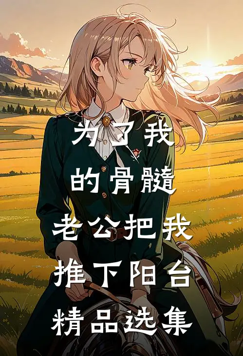 为了我的骨髓，老公把我推下阳台精品选集