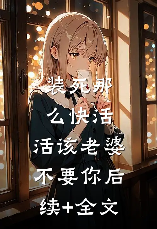 装死那么快活，活该老婆不要你后续+全文