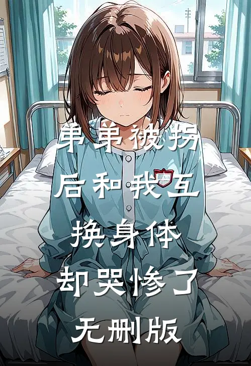 弟弟被拐后和我互换身体，却哭惨了无删版