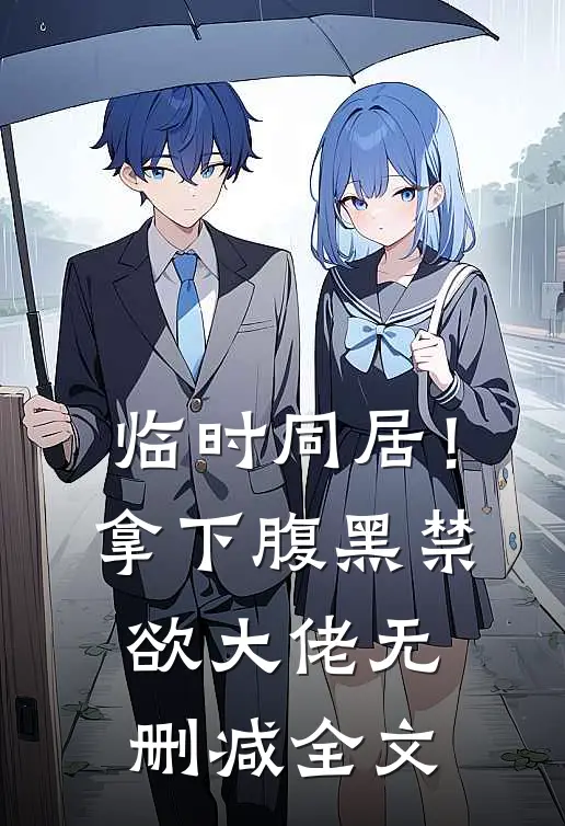 临时同居！拿下腹黑禁欲大佬无删减全文