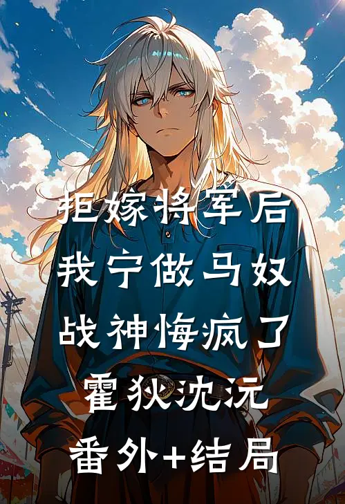 拒嫁将军后我宁做马奴，战神悔疯了霍狄沈沅:(番外)+(结局)