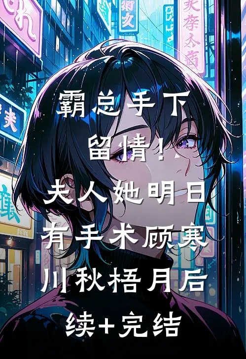 霸总手下留情！夫人她明日有手术顾寒川秋梧月后续+完结