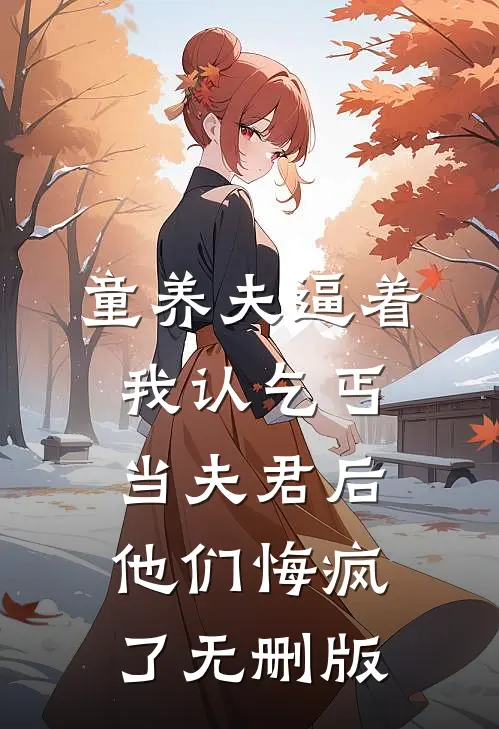 童养夫逼着我认乞丐当夫君后，他们悔疯了无删版