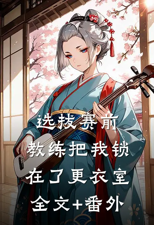 选拔赛前，教练把我锁在了更衣室全文+番外
