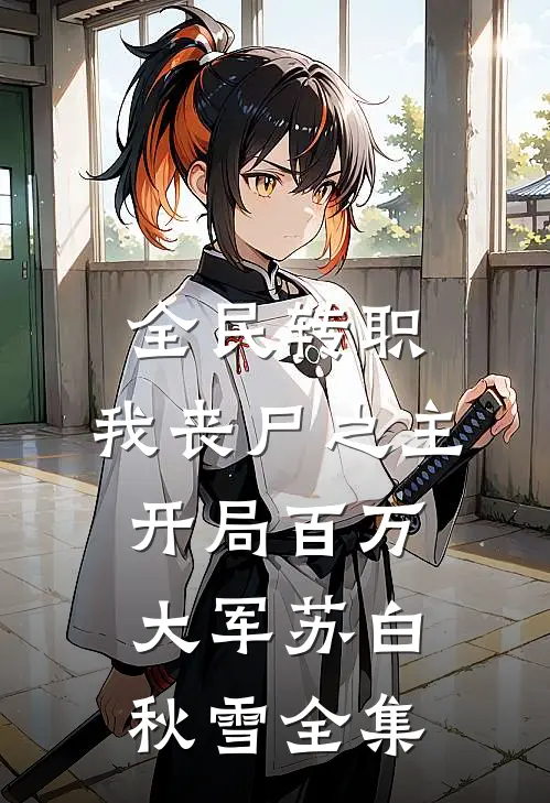 全民转职：我丧尸之主，开局百万大军苏白秋雪全集