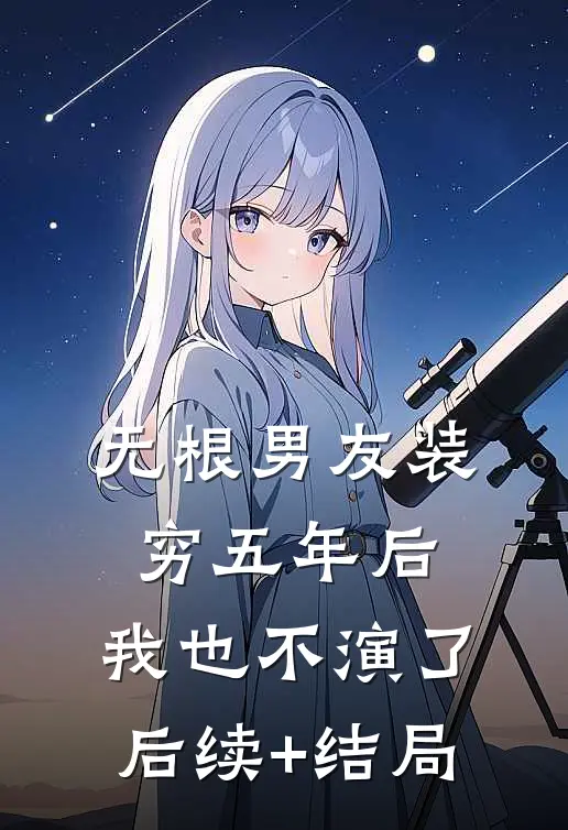 无根男友装穷五年后，我也不演了后续+结局