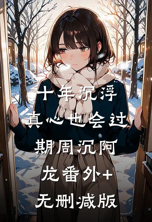 十年沉浮，真心也会过期周沉阿龙番外+无删减版