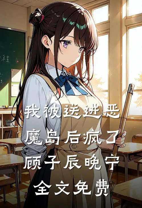 我被送进恶魔岛后疯了顾子辰晚宁全文免费