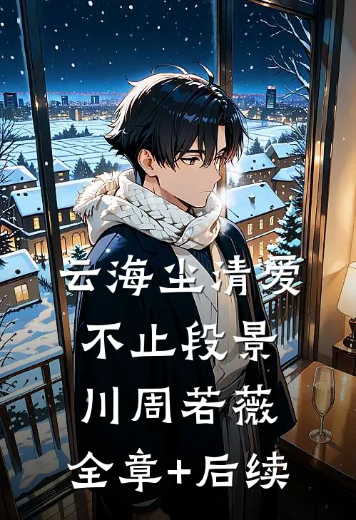 云海尘清爱不止段景川周若薇:全章+后续