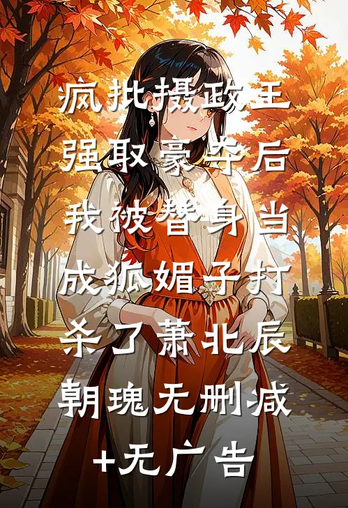 疯批摄政王强取豪夺后，我被替身当成狐媚子打杀了萧北辰朝瑰无删减+无广告