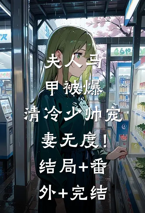 夫人马甲被爆，清冷少帅宠妻无度！:结局+番外+完结